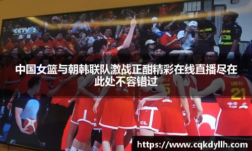 中国女篮与朝韩联队激战正酣精彩在线直播尽在此处不容错过